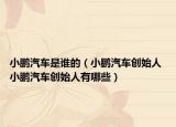 小鹏汽车是谁的（小鹏汽车创始人 小鹏汽车创始人有哪些）