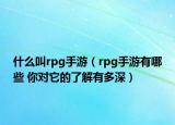 什么叫rpg手游（rpg手游有哪些 你对它的了解有多深）