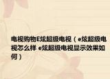 电视购物E炫超级电视（e炫超级电视怎么样 e炫超级电视显示效果如何）
