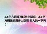 2.5平方铜线可以用空调吗（2.5平方铜线能用多大空调 有人说一下吗）