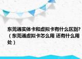 东莞通实体卡和虚拟卡有什么区别?（东莞通虚拟卡怎么用 还有什么用处）