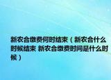 新农合缴费何时结束（新农合什么时候结束 新农合缴费时间是什么时候）