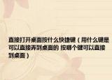 直接打开桌面按什么快捷键（用什么键是可以直接弄到桌面的 按哪个键可以直接到桌面）