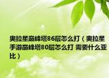 奥拉星巅峰塔86层怎么打（奥拉星手游巅峰塔80层怎么打 需要什么亚比）