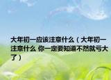 大年初一应该注意什么（大年初一注意什么 你一定要知道不然就亏大了）