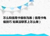 怎么和信用卡催收沟通（信用卡电催技巧 如果没联系上怎么做）