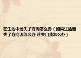 在生活中迷失了方向怎么办（如果生活迷失了方向该怎么办 迷失自我怎么办）