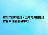 咸阳市政府搬迁（五年内咸阳搬迁村名单 来看看名单吧）