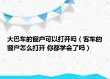 大巴车的窗户可以打开吗（客车的窗户怎么打开 你都学会了吗）