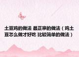 土豆鸡的做法 最正宗的做法（鸡土豆怎么做才好吃 比较简单的做法）