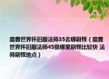 魔兽世界怀旧服法师35去哪刷怪（魔兽世界怀旧服法师45级哪里刷怪比较快 法师刷怪地点）