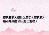 古代的鲛人是什么意思（古代鲛人是不是真的 有没有出现过）