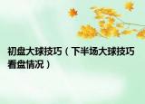 初盘大球技巧（下半场大球技巧 看盘情况）