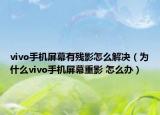 vivo手机屏幕有残影怎么解决（为什么vivo手机屏幕重影 怎么办）