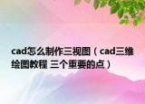 cad怎么制作三视图（cad三维绘图教程 三个重要的点）