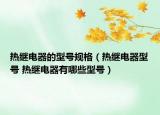 热继电器的型号规格（热继电器型号 热继电器有哪些型号）