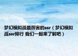 梦幻模拟战最厉害的ssr（梦幻模拟战ssr排行 我们一起来了解吧）