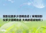投影仪要多少流明合适（家用投影仪多少流明合适 太高的话会如何）
