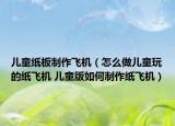 儿童纸板制作飞机（怎么做儿童玩的纸飞机 儿童版如何制作纸飞机）