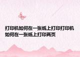 打印机如何在一张纸上打印打印机如何在一张纸上打印两页