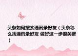 头条如何搜索通讯录好友（头条怎么找通讯录好友 做好这一步很关键）