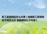 职工医保转院怎么办理（淮南职工医保转院手续怎么办 需要做好以下内容）
