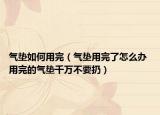 气垫如何用完（气垫用完了怎么办 用完的气垫千万不要扔）