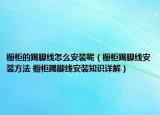 橱柜的踢脚线怎么安装呢（橱柜踢脚线安装方法 橱柜踢脚线安装知识详解）