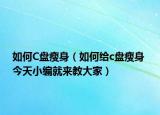 如何C盘瘦身（如何给c盘瘦身 今天小编就来教大家）