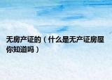 无房产证的（什么是无产证房屋 你知道吗）