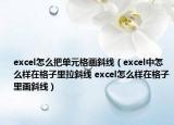 excel怎么把单元格画斜线（excel中怎么样在格子里拉斜线 excel怎么样在格子里画斜线）