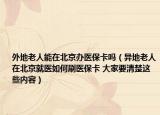 外地老人能在北京办医保卡吗（异地老人在北京就医如何刷医保卡 大家要清楚这些内容）