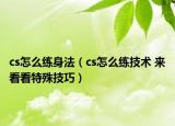 cs怎么练身法（cs怎么练技术 来看看特殊技巧）