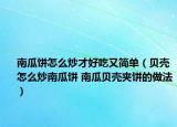 南瓜饼怎么炒才好吃又简单（贝壳怎么炒南瓜饼 南瓜贝壳夹饼的做法）