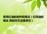 香辣红油的制作和用法（红辣油的做法 其制作方法很讲究）