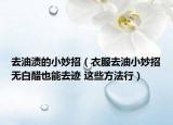 去油渍的小妙招（衣服去油小妙招无白醋也能去迹 这些方法行）