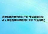 湿地有哪些植物可以生长 生活环境的特点（湿地有哪些植物可以生长 生活环境）