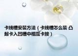 卡线槽安装方法（卡线槽怎么装 凸起卡入凹槽中相互卡接）