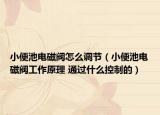 小便池电磁阀怎么调节（小便池电磁阀工作原理 通过什么控制的）