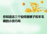 你知道这三个如何做裤子和羊毛裤的小技巧吗