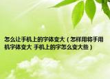 怎么让手机上的字体变大（怎样用将手用机字体变大 手机上的字怎么变大些）