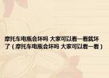 摩托车电瓶会坏吗 大家可以看一看就坏了（摩托车电瓶会坏吗 大家可以看一看）