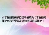 小学生如何保护自己不被欺负（学生如何保护自己不受霸凌 原来可以这样保护）