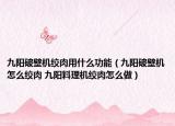 九阳破壁机绞肉用什么功能（九阳破壁机怎么绞肉 九阳料理机绞肉怎么做）
