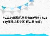 hy113y压缩机用多大的代替（hy113y压缩机多少瓦 可以替换吗）