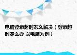 电脑登录超时怎么解决（登录超时怎么办 以电脑为例）