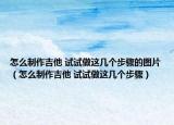 怎么制作吉他 试试做这几个步骤的图片（怎么制作吉他 试试做这几个步骤）