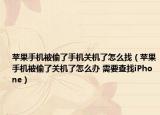 苹果手机被偷了手机关机了怎么找（苹果手机被偷了关机了怎么办 需要查找iPhone）