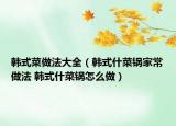韩式菜做法大全（韩式什菜锅家常做法 韩式什菜锅怎么做）