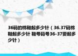 36码的棉鞋起多少针（36.37码棉鞋起多少针 鞋号码号36-37要起多少针）